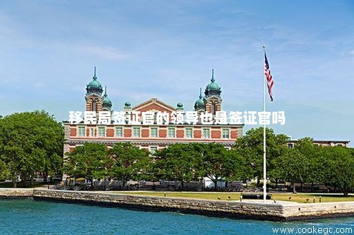 移民局签证官的领导也是签证官吗