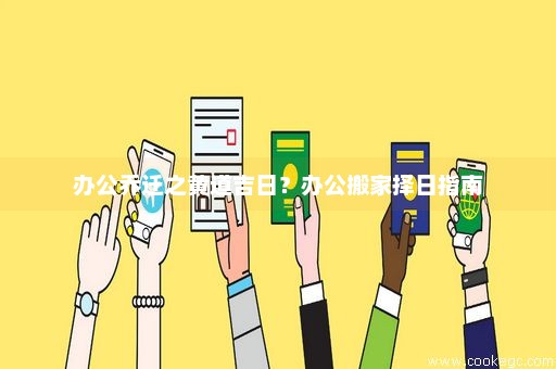 办公乔迁之黄道吉日？办公搬家择日指南