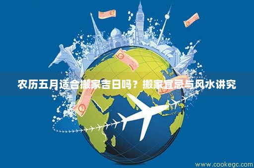 农历五月适合搬家吉日吗？搬家宜忌与风水讲究