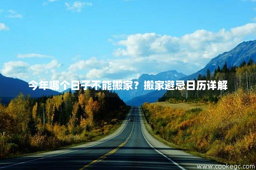 今年哪个日子不能搬家？搬家避忌日历详解